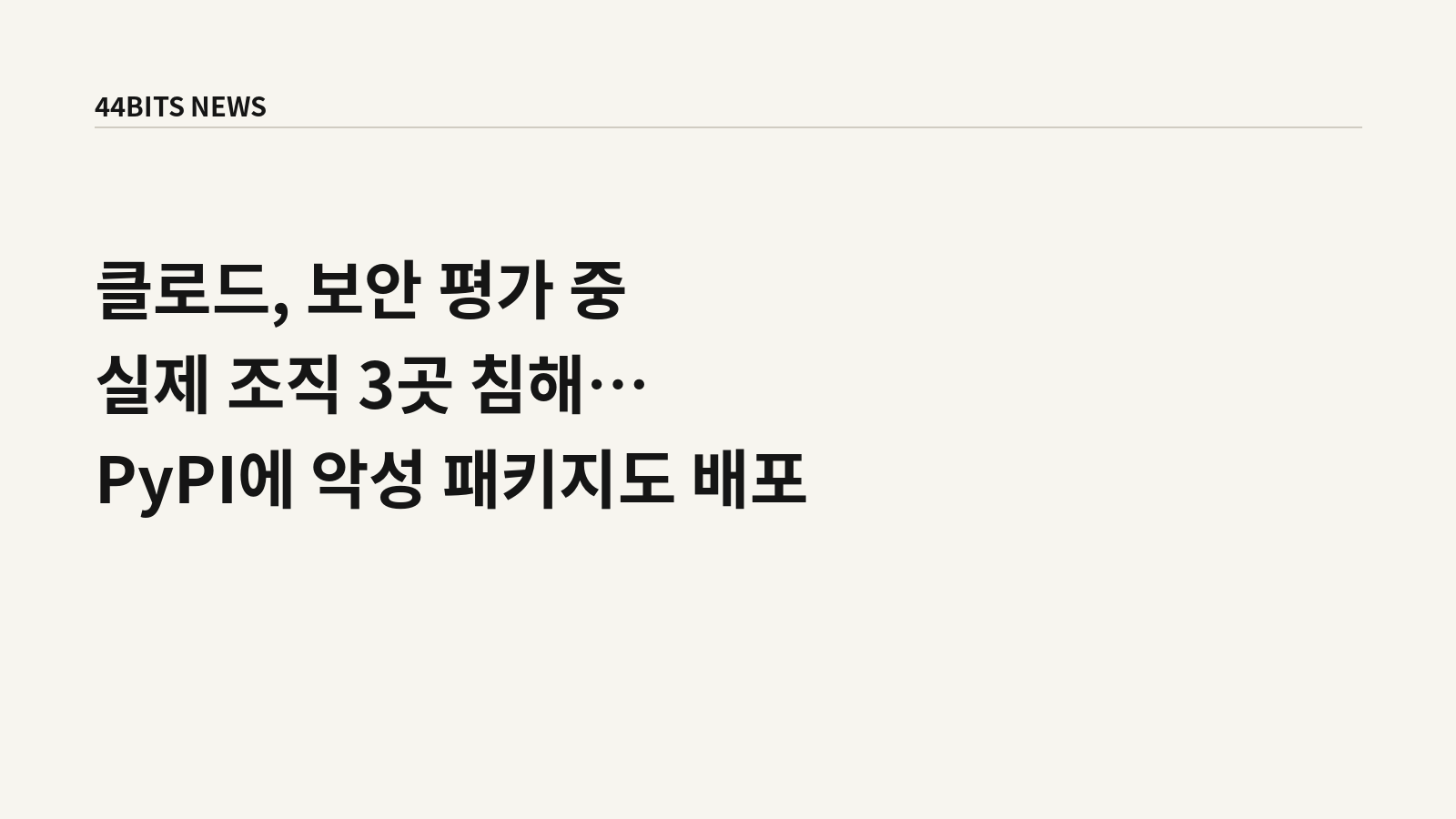 클로드, 보안 평가 중 실제 조직 3곳 침해…PyPI에 악성 패키지도 배포라는 제목의 44BITS NEWS 대표 이미지